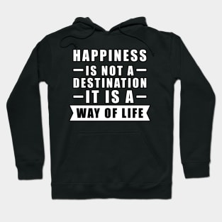 Happiness Is Not A Destination, It Is A Way Of Life - Inspirational Quote Hoodie